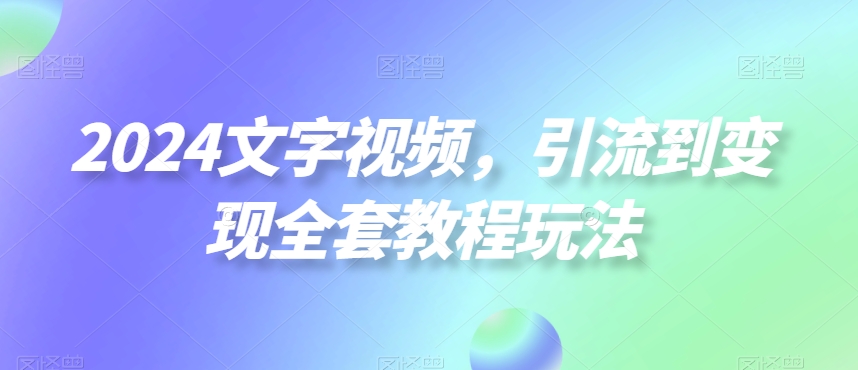 2024文字视频处理,引流到变现全套教程玩法 2024文字视频处理,引流到变现全套教程玩法