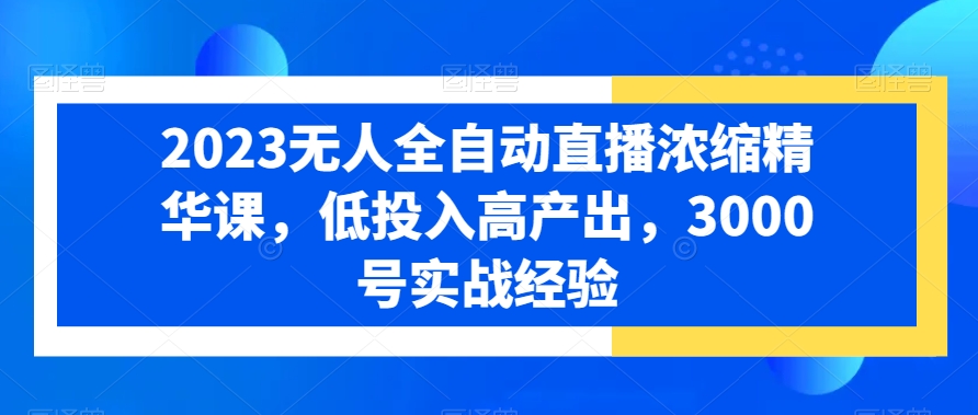 2024无人全自动直播浓缩精华课,低投入高产出,3000号实战经验 2024无人全自动直播浓缩精华课,低投入高产出,3000号实战经验