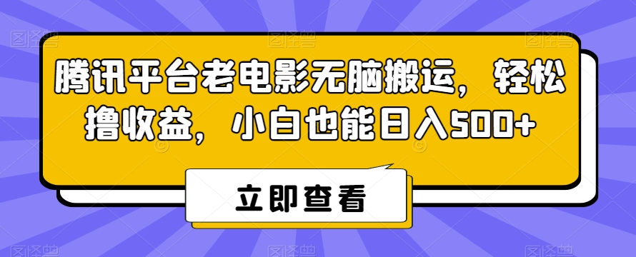 腾讯平台老电影无脑搬运，轻松撸收益，小白也能日入500+【揭秘】-阿灿说钱