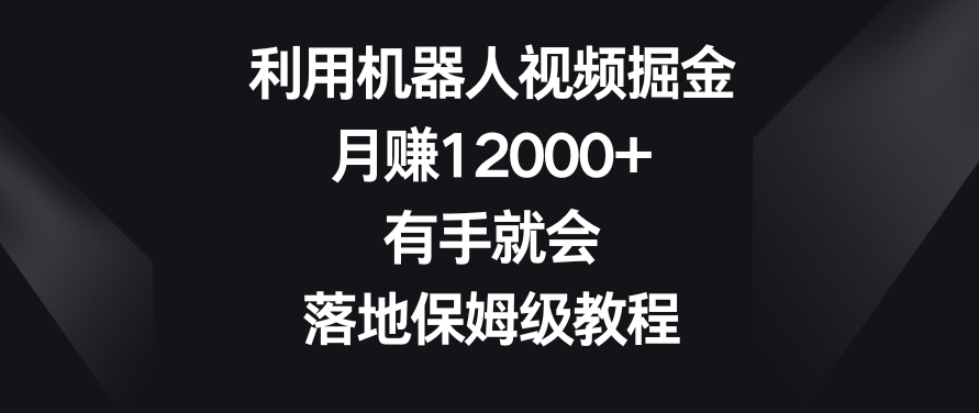 利用机器人视频掘金,月赚12000 ,有手就会,落地保姆级教程【揭秘】 利用机器人视频掘金,月赚12000 ,有手就会,落地保姆级教程【揭秘】