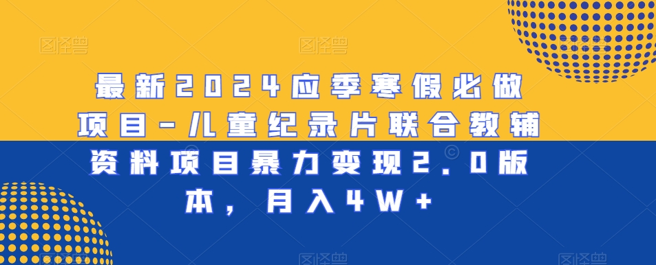最新2024应季寒假必做项目-儿童纪录片联合教辅资料项目暴力变现2.0版本,月入4W 【揭秘】 最新2024应季寒假必做项目-儿童纪录片联合教辅资料项目暴力变现2.0版本,月入4W 【揭秘】