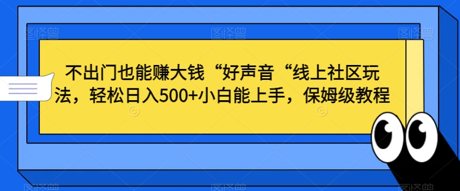 不出门也能赚大钱“好声音“线上社区玩法,轻松日入500 小白能上手,保姆级教程【揭秘】 不出门也能赚大钱“好声音“线上社区玩法,轻松日入500 小白能上手,保姆级教程【揭秘】