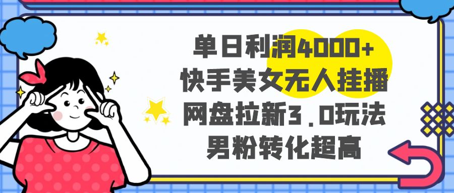 图片[1]-单日利润4000+快手美女无人挂播，网盘拉新3.0玩法，男粉转化超高-阿灿说钱