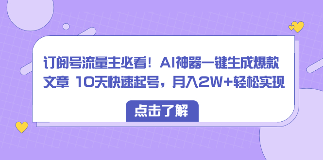 订阅号流量主必看！AI神器一键生成爆款文章 10天快速起号，月入2W+轻松实现-阿灿说钱