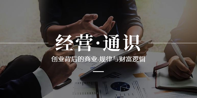 图片[1]-经营·通识，创业背后的商业·规律与财富逻辑（10节课）-阿灿说钱