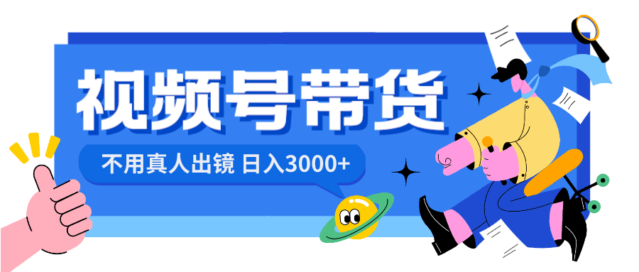 视频号带货项目,日入3000+,不用真人出镜-阿灿说钱