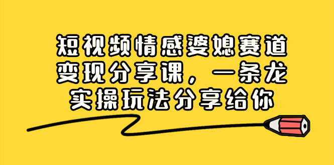 图片[1]-短视频情感婆媳赛道变现分享课，一条龙实操玩法分享给你-阿灿说钱