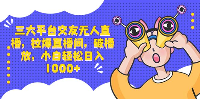 图片[1]-三大平台交友无人直播，拉爆直播间，破播放，小白轻松日入1000+-阿灿说钱