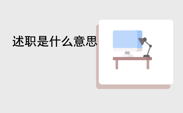 述职是什么意思，教你述职报告怎么写-阿灿说钱