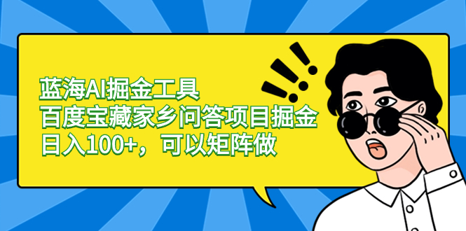 图片[1]-蓝海AI掘金工具百度宝藏家乡问答项目掘金，日入100+，可以矩阵做-阿灿说钱
