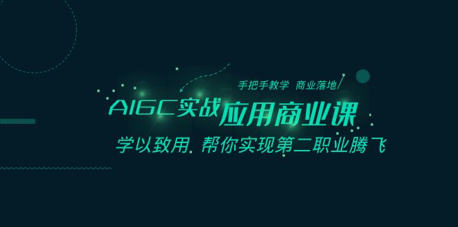 AIGC-实战应用商业课：手把手教学 商业落地 学以致用 帮你实现第二职业腾飞-阿灿说钱