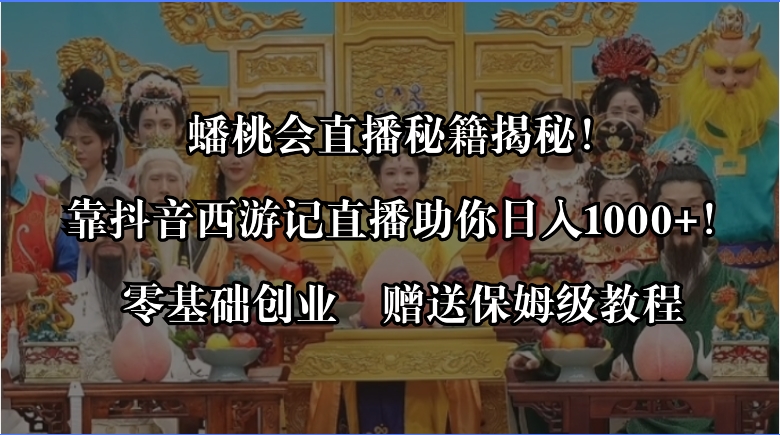 蟠桃会直播秘籍揭秘!靠抖音西游记直播日入1000+零基础创业,赠保姆级教程-阿灿说钱