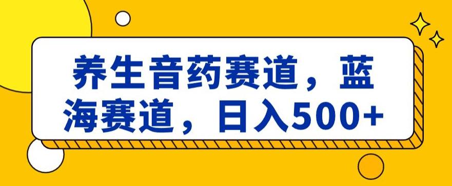 图片[1]-养生音药赛道，蓝海赛道，日入500+【揭秘】-阿灿说钱