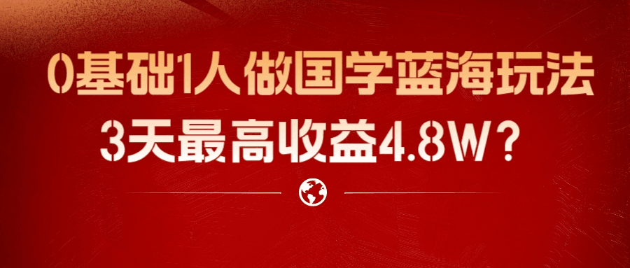 0基础1人做国学蓝海玩法，3天最高收益4.8W？-阿灿说钱