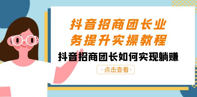 抖音招商团长业务提升实操课程，抖音招商团长如何实现躺赚（38节）-阿灿说钱