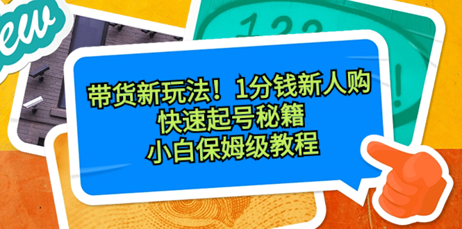 图片[1]-带货新玩法！1分钱新人购，快速起号秘籍！小白保姆级教程-阿灿说钱