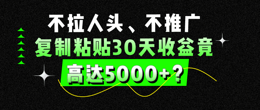 不拉人头、不推广，复制粘贴30天收益竟高达5000+？-阿灿说钱