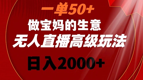 一单50+做宝妈的生意 无人直播高级玩法 日入2000+-阿灿说钱