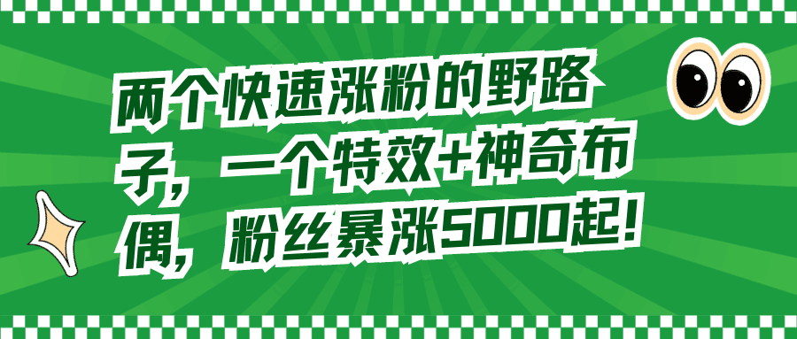 图片[1]-两个快速涨粉的野路子，一个特效+神奇布偶，粉丝暴涨5000起！-阿灿说钱