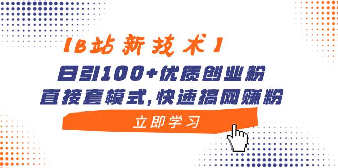 【B站新技术】哔哩哔哩日引100+优质创业粉，直接套模式，快速搞网赚粉-阿灿说钱