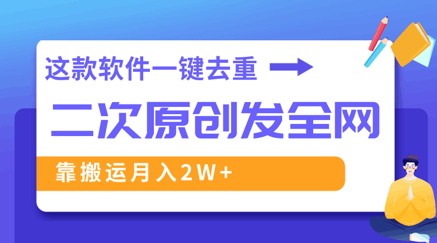 这款软件深度去重、轻松过原创，一个视频全网分发，靠搬运月入2W+-阿灿说钱