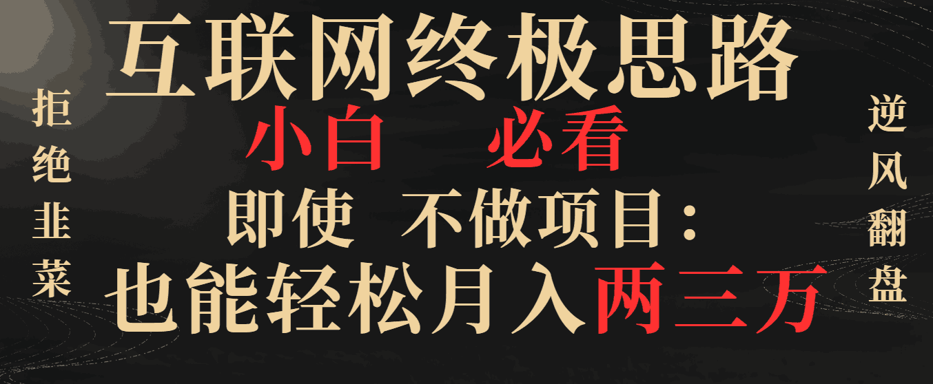 图片[1]-互联网终极思路，小白必看，即使不做项目也能轻松月入两三万，拒绝韭菜-阿灿说钱