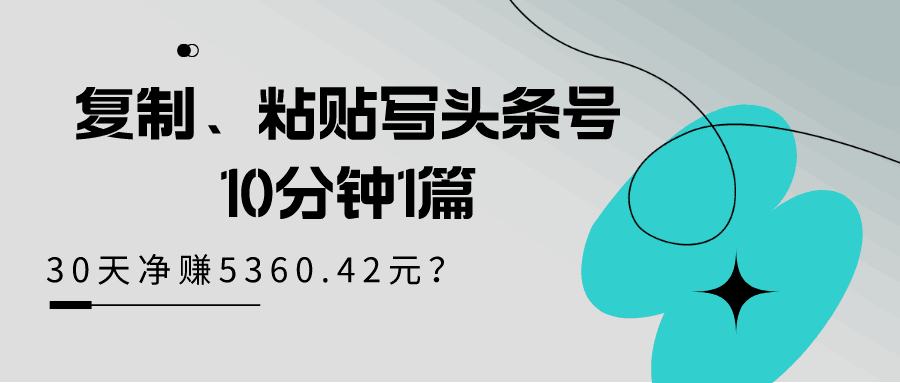 复制、粘贴写头条号，10分钟1篇，30天净赚5360.42元？-阿灿说钱