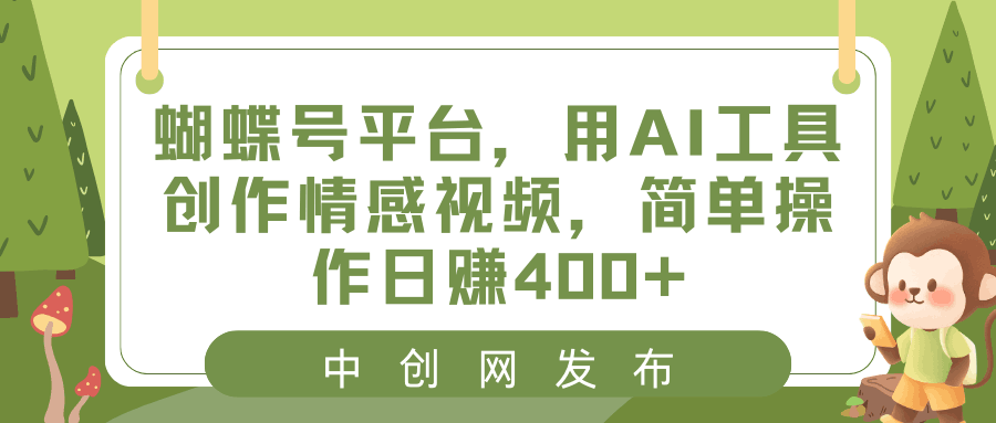 蝴蝶号平台，用AI工具创作情感短视频，简单操作日入400+-阿灿说钱