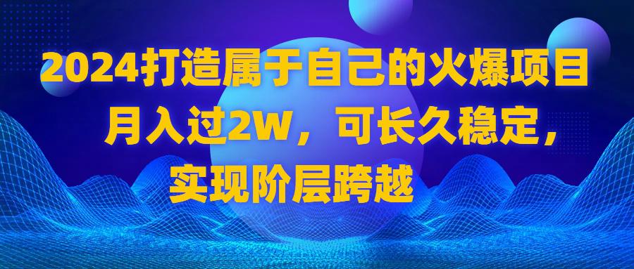 2024 打造属于自己的火爆项目,月入过2W,可长久稳定,实现阶层跨越-阿灿说钱