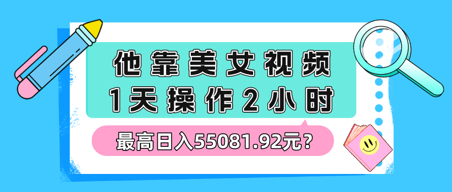他靠美女视频，1天操作2小时，最高日入55081.92元？-阿灿说钱