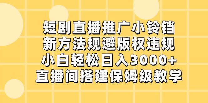 短剧直播推广小铃铛，新技术规避版权违规，轻松日入3000+，直播间搭...-阿灿说钱