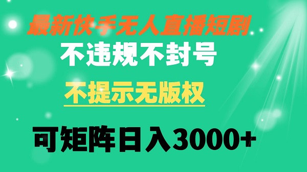 快手无人直播短剧 不违规 不提示 无版权 可矩阵操作轻松日入3000+-阿灿说钱