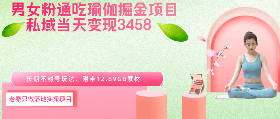 男女粉通吃瑜伽掘金项目、私域当天变现3458元、长期不封号玩法、附带12.89GB素材-阿灿说钱