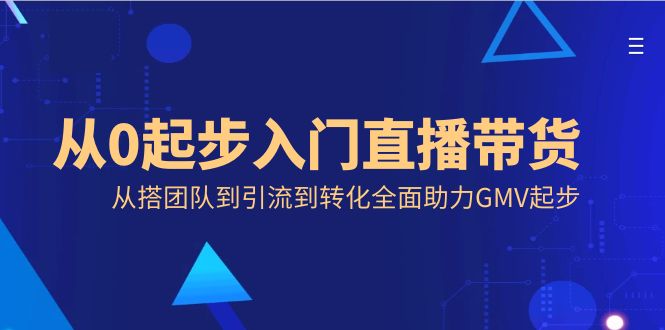 图片[1]-从零开始入门直播带货，从搭团队到引流到转化全面助力GMV起步-阿灿说钱