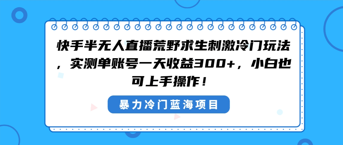 图片[1]-快手半无人直播荒野求生刺激冷门玩法，实测单账号一天收益300+，小白也…-阿灿说钱