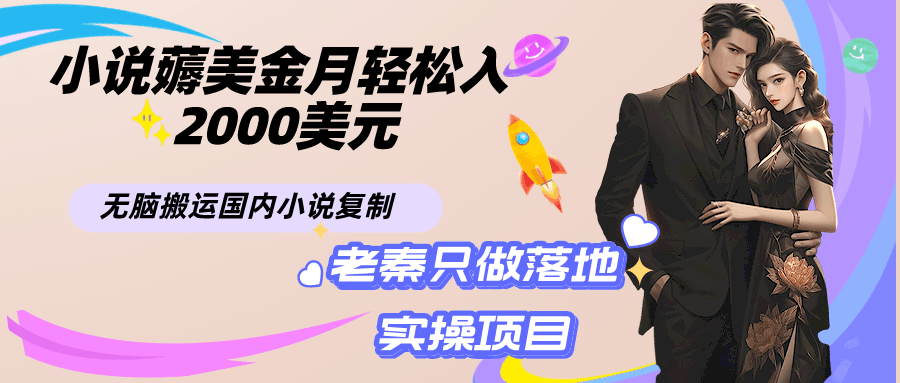 小说薅美金月轻松入2000美元项目、无脑搬运国内小说复制粘贴到国外、傻瓜式操作-阿灿说钱
