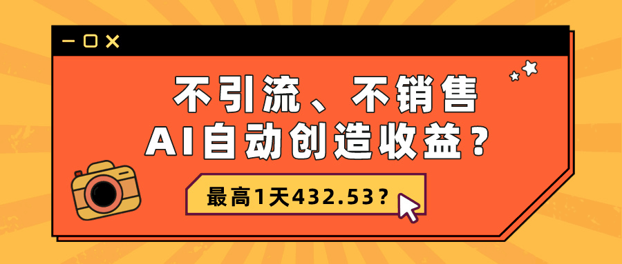 不引流、不销售，AI自动创造收益？最高1天432.53？-阿灿说钱