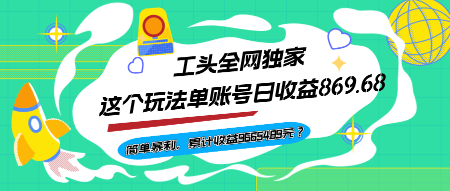 工头全网独家，这个玩法单账号日收益869.68，简单暴利，累计收益96654.89元？-阿灿说钱