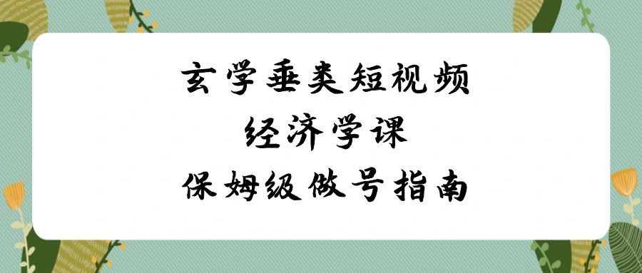 图片[1]-玄学 垂类短视频经济学课，保姆级做号指南（8节课）-阿灿说钱