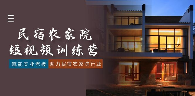 民宿农家院-短视频特训营，赋能实业老板，助力民宿农家院行业（41节课）-阿灿说钱