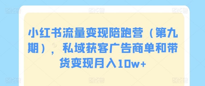 小红书流量变现陪跑营(第九期),私域获客广告商单和带货变现月入10W -1 小红书流量变现陪跑营(第九期),私域获客广告商单和带货变现月入10W -1