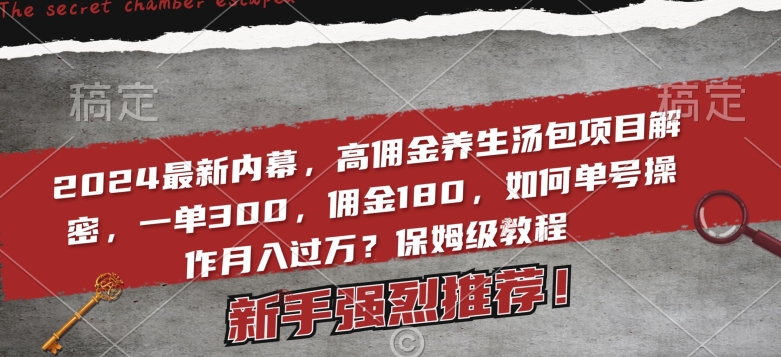 2024最新内幕,高佣金养生汤包项目解密,一单300,佣金180,如何单号操作月入过万?保姆级教程【揭秘】 2024最新内幕,高佣金养生汤包项目解密,一单300,佣金180,如何单号操作月入过万?保姆级教程【揭秘】