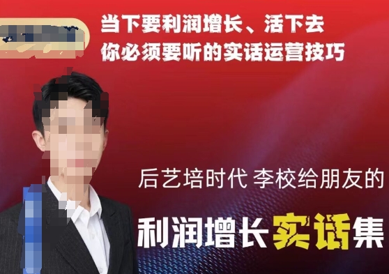 后艺培时代李校给朋友的利润增长实话集,当下要利润增长、活下去你必须要听的实话运营技巧 后艺培时代李校给朋友的利润增长实话集,当下要利润增长、活下去你必须要听的实话运营技巧