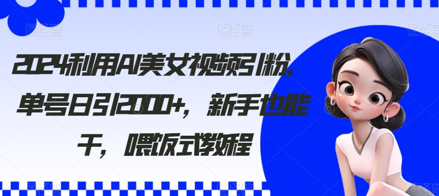 2024利用AI美女视频引粉,单号日引2000 ,新手也能干,喂饭式教程【揭秘】 2024利用AI美女视频引粉,单号日引2000 ,新手也能干,喂饭式教程【揭秘】