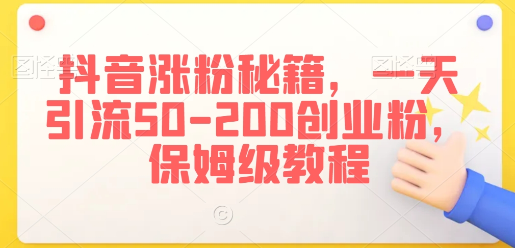 抖音涨粉引流技术,一天搞定50-200创业粉,保姆级教程【揭秘】 抖音涨粉引流技术,一天搞定50-200创业粉,保姆级教程【揭秘】