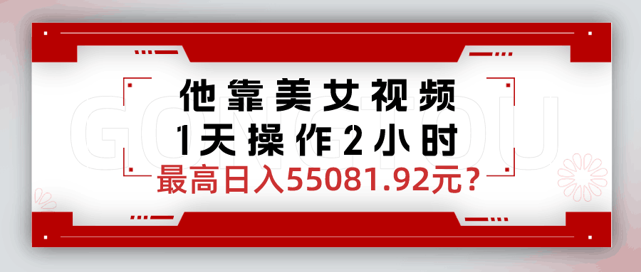他靠美女视频，1天操作2小时，最高日入55081.92元？-阿灿说钱