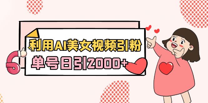 图片[1]-利用AI美女视频引粉，单号日引2000+，新手小白也能干（教程+软件）-阿灿说钱