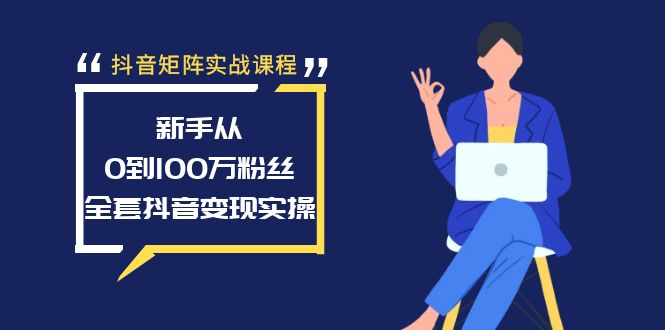 图片[1]-抖音矩阵实战课程：新手从0到100万粉丝，全套抖音变现实操-阿灿说钱