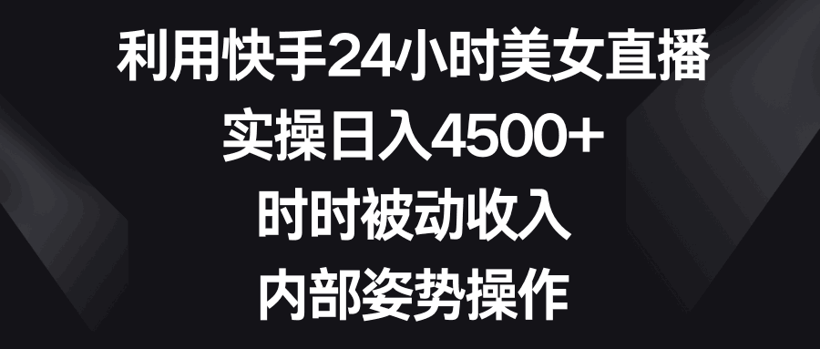 图片[1]-利用快手24小时美女直播，实操日入4500+，时时被动收入，内部姿势操作-阿灿说钱