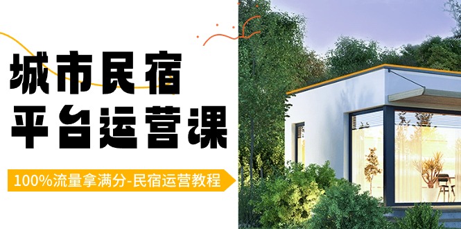 图片[1]-民宿运营教程：城市民宿-平台运营课，100%流量拿满分-（18节课）-阿灿说钱